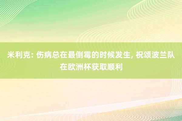 米利克: 伤病总在最倒霉的时候发生, 祝颂波兰队在欧洲杯获取顺利