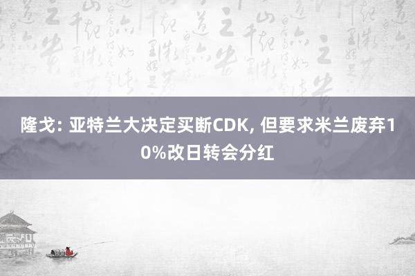 隆戈: 亚特兰大决定买断CDK, 但要求米兰废弃10%改日转会分红