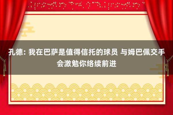 孔德: 我在巴萨是值得信托的球员 与姆巴佩交手会激勉你络续前进