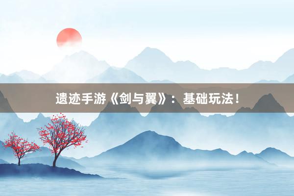 遗迹手游《剑与翼》：基础玩法！