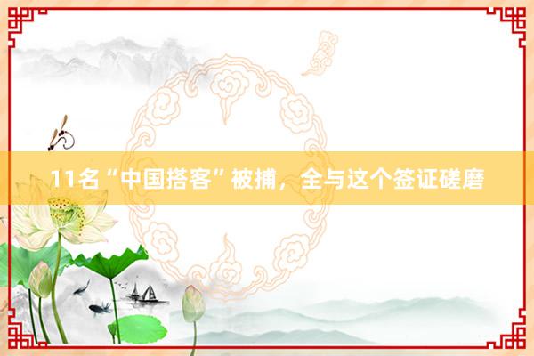 11名“中国搭客”被捕，全与这个签证磋磨