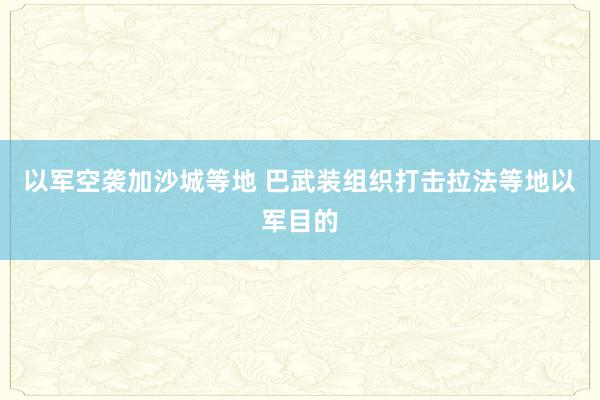 以军空袭加沙城等地 巴武装组织打击拉法等地以军目的