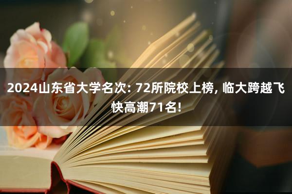 2024山东省大学名次: 72所院校上榜, 临大跨越飞快高潮71名!