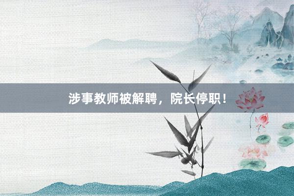 涉事教师被解聘，院长停职！