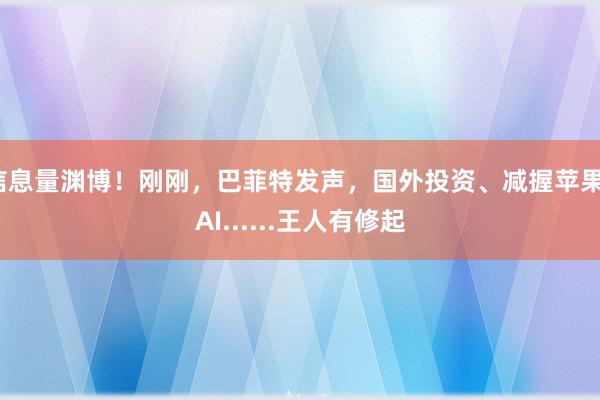 信息量渊博！刚刚，巴菲特发声，国外投资、减握苹果、AI......王人有修起