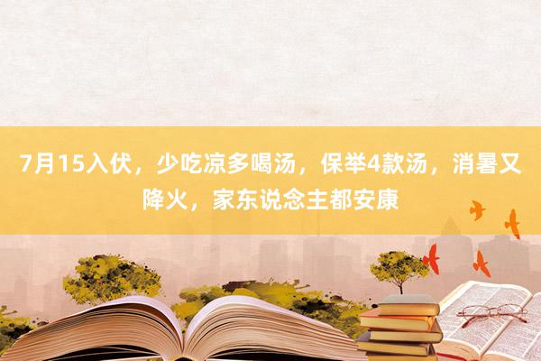 7月15入伏，少吃凉多喝汤，保举4款汤，消暑又降火，家东说念主都安康