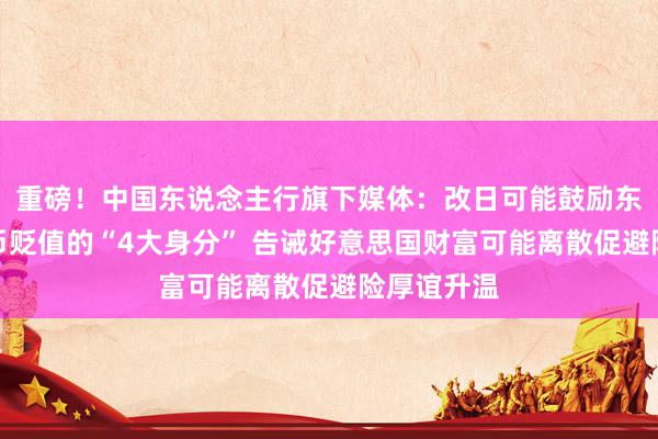 重磅！中国东说念主行旗下媒体：改日可能鼓励东说念主民币贬值的“4大身分” 告诫好意思国财富可能离散促避险厚谊升温