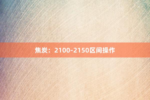 焦炭：2100-2150区间操作