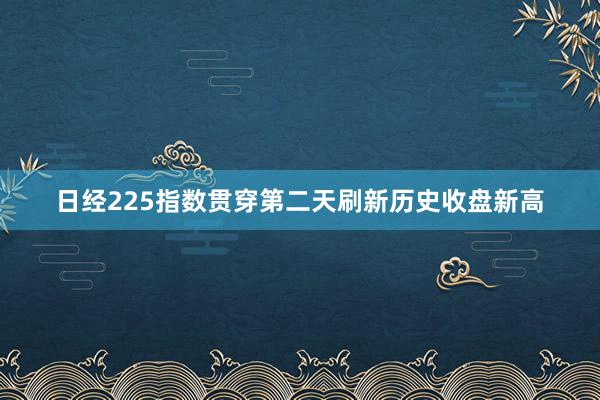 日经225指数贯穿第二天刷新历史收盘新高