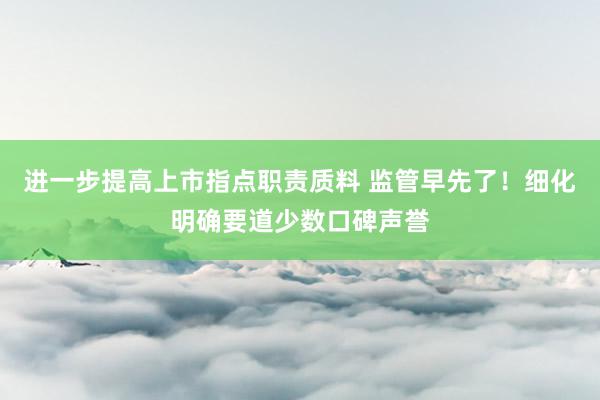 进一步提高上市指点职责质料 监管早先了！细化明确要道少数口碑声誉