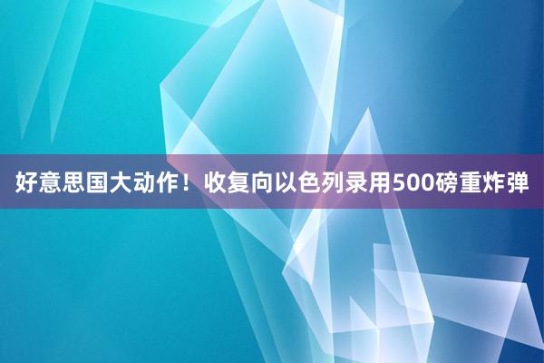 好意思国大动作！收复向以色列录用500磅重炸弹