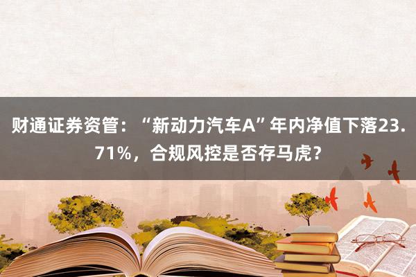 财通证券资管：“新动力汽车A”年内净值下落23.71%，合规风控是否存马虎？