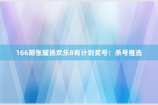 166期张耀扬欢乐8有计划奖号：杀号推选