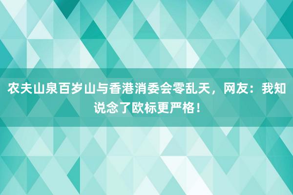 农夫山泉百岁山与香港消委会零乱天，网友：我知说念了欧标更严格！