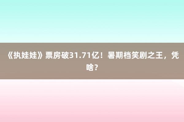 《执娃娃》票房破31.71亿！暑期档笑剧之王，凭啥？