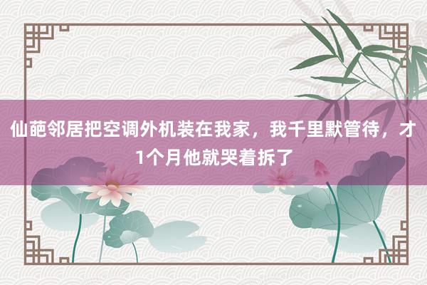 仙葩邻居把空调外机装在我家，我千里默管待，才1个月他就哭着拆了