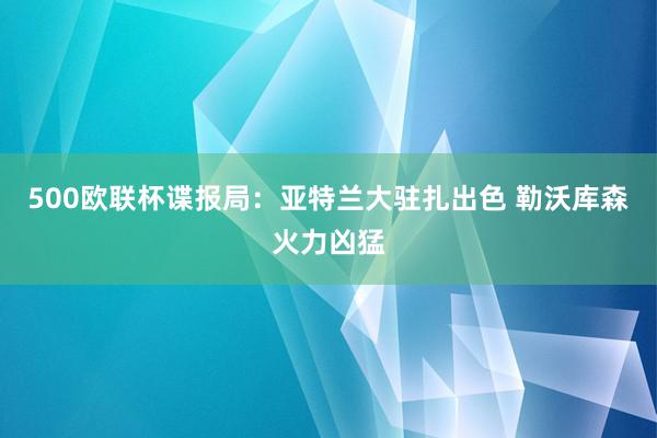 500欧联杯谍报局：亚特兰大驻扎出色 勒沃库森火力凶猛