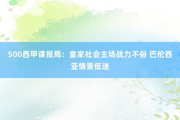 500西甲谍报局：皇家社会主场战力不俗 巴伦西亚情景低迷