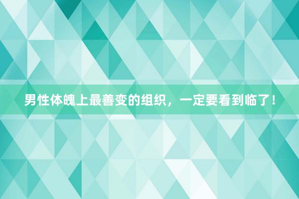 男性体魄上最善变的组织，一定要看到临了！