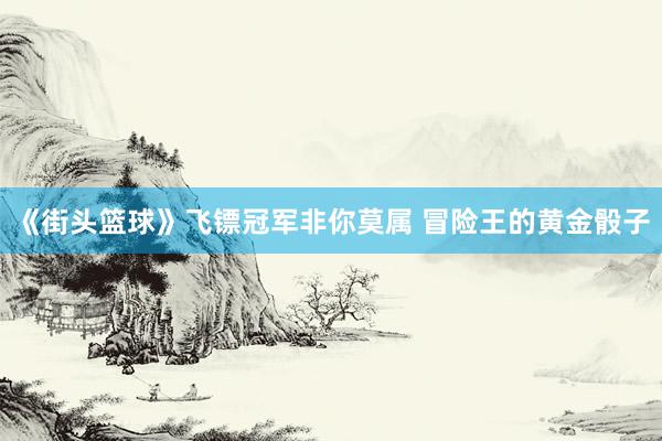 《街头篮球》飞镖冠军非你莫属 冒险王的黄金骰子