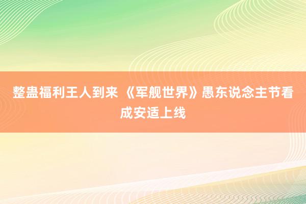 整蛊福利王人到来 《军舰世界》愚东说念主节看成安适上线