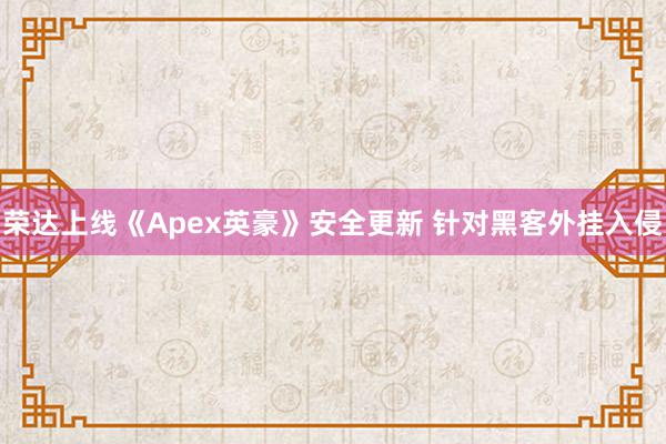 荣达上线《Apex英豪》安全更新 针对黑客外挂入侵