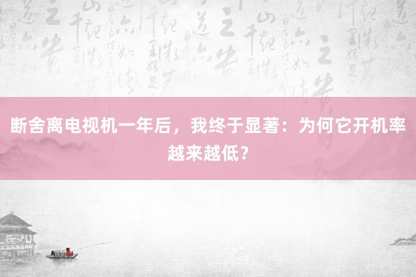 断舍离电视机一年后，我终于显著：为何它开机率越来越低？